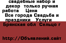 свадебные набор и декор (только ручная работа) › Цена ­ 3000-4000 - Все города Свадьба и праздники » Услуги   . Брянская обл.,Сельцо г.